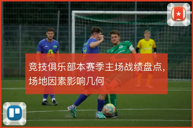 竞技俱乐部本赛季主场战绩盘点，场地因素影响几何