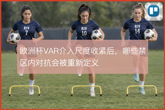 欧洲杯VAR介入尺度收紧后，哪些禁区内对抗会被重新定义