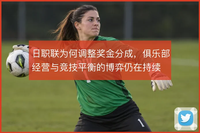 日职联为何调整奖金分成，俱乐部经营与竞技平衡的博弈仍在持续