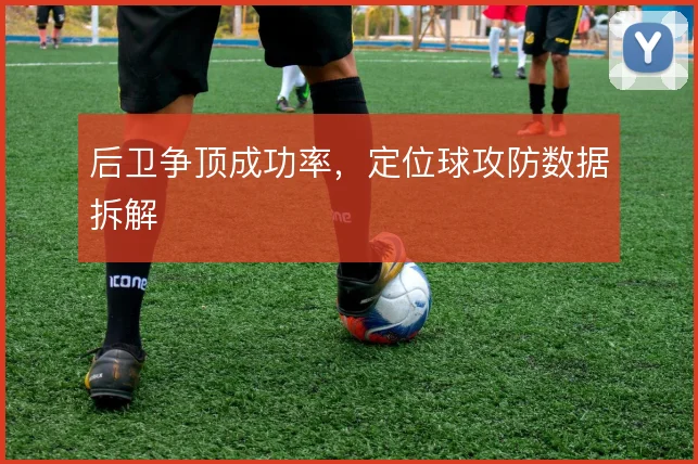 后卫争顶成功率，定位球攻防数据拆解