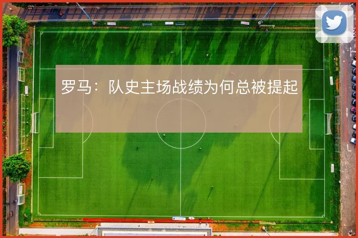 罗马:队史主场战绩为何总被提起