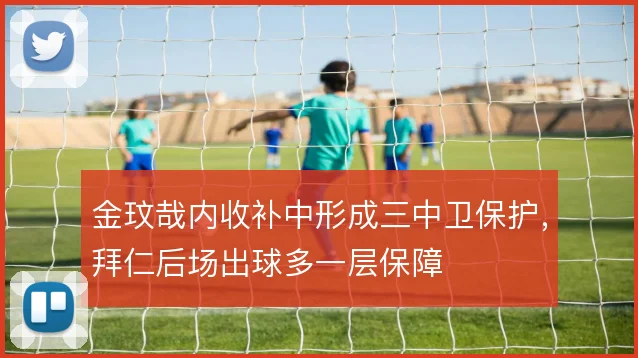 金玟哉内收补中形成三中卫保护,拜仁后场出球多一层保障
