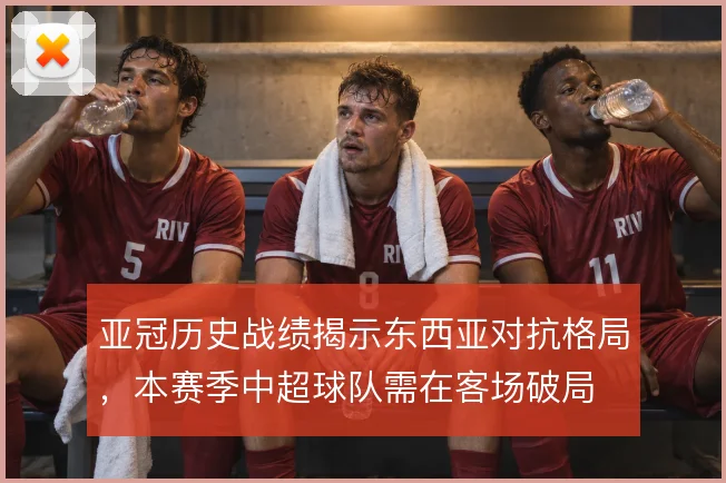亚冠历史战绩揭示东西亚对抗格局,本赛季中超球队需在客场破局