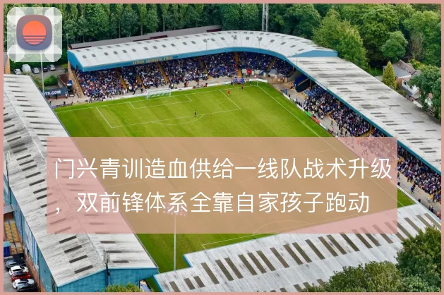 门兴青训造血供给一线队战术升级，双前锋体系全靠自家孩子跑动