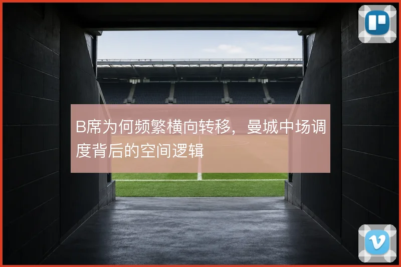 B席为何频繁横向转移，曼城中场调度背后的空间逻辑