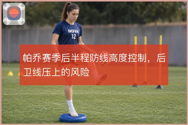帕乔赛季后半程防线高度控制，后卫线压上的风险
