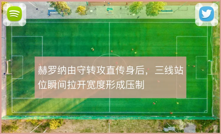 赫罗纳由守转攻直传身后,三线站位瞬间拉开宽度形成压制