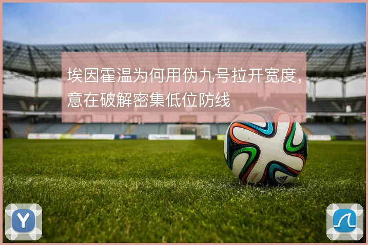 埃因霍温为何用伪九号拉开宽度，意在破解密集低位防线