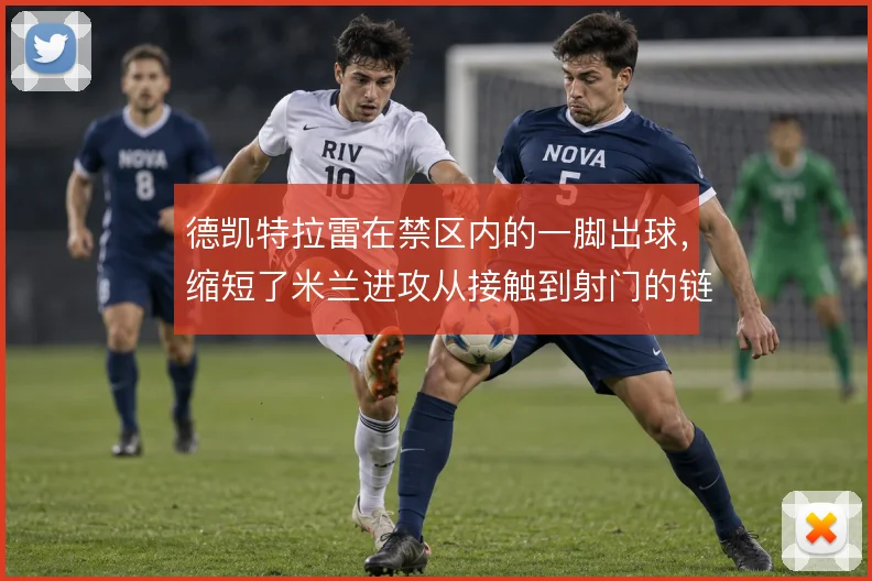 德凯特拉雷在禁区内的一脚出球，缩短了米兰进攻从接触到射门的链条