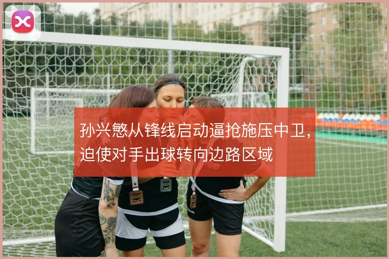 孙兴慜从锋线启动逼抢施压中卫，迫使对手出球转向边路区域