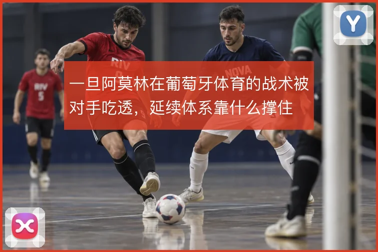 一旦阿莫林在葡萄牙体育的战术被对手吃透，延续体系靠什么撑住