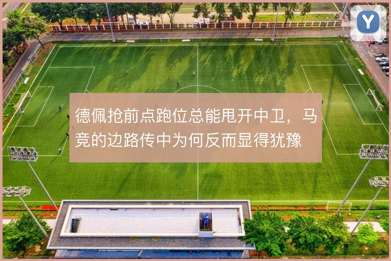 德佩抢前点跑位总能甩开中卫，马竞的边路传中为何反而显得犹豫