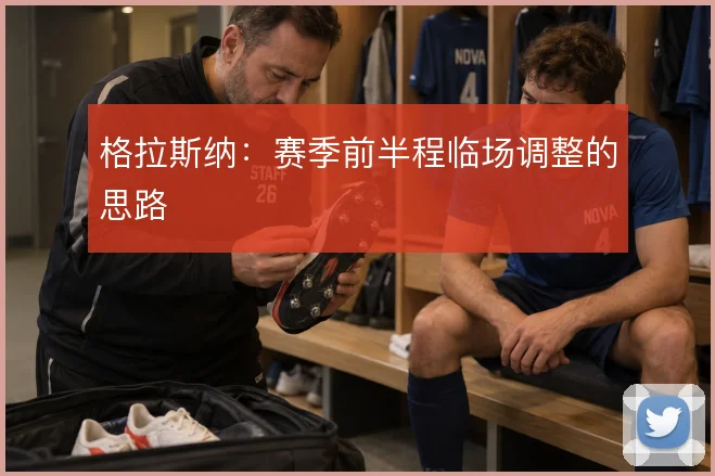 格拉斯纳：赛季前半程临场调整的思路