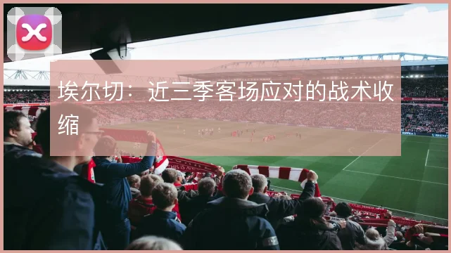 埃尔切：近三季客场应对的战术收缩