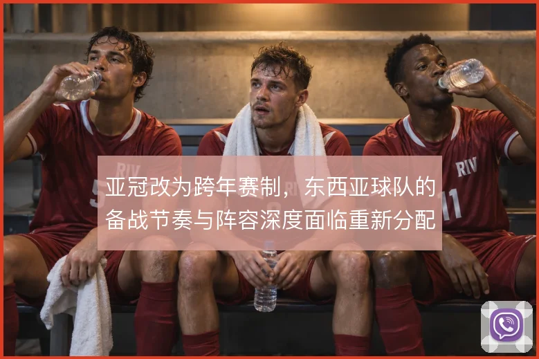 亚冠改为跨年赛制，东西亚球队的备战节奏与阵容深度面临重新分配