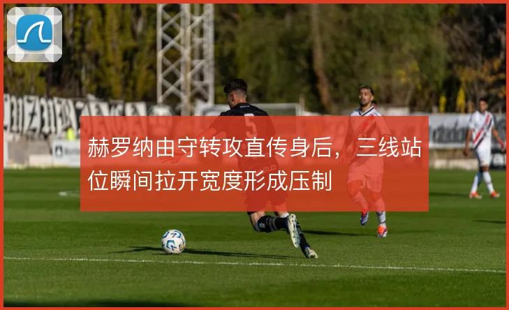 赫罗纳由守转攻直传身后，三线站位瞬间拉开宽度形成压制