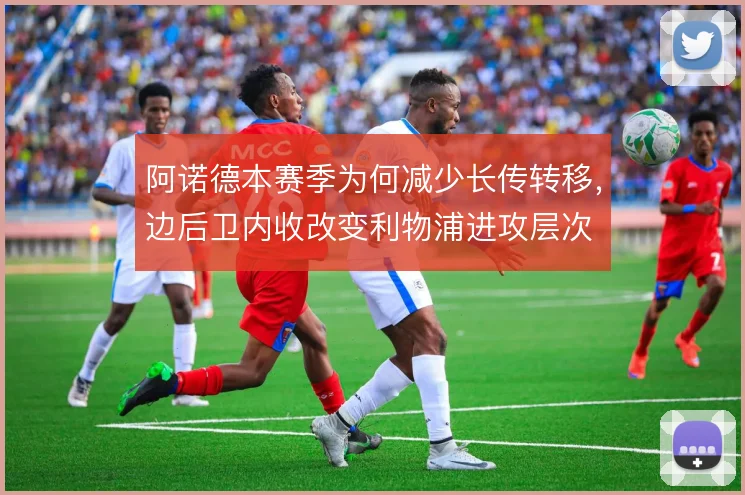 阿诺德本赛季为何减少长传转移，边后卫内收改变利物浦进攻层次