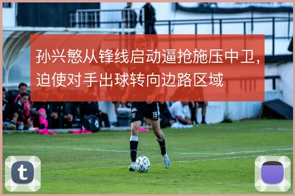 孙兴慜从锋线启动逼抢施压中卫,迫使对手出球转向边路区域