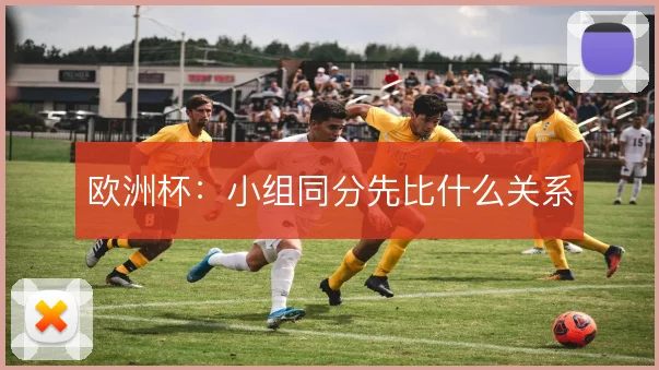 欧洲杯：小组同分先比什么关系