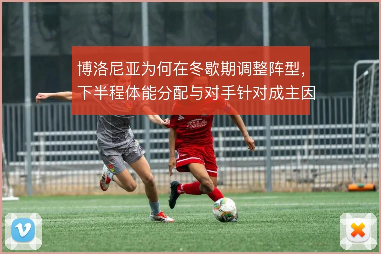 博洛尼亚为何在冬歇期调整阵型，下半程体能分配与对手针对成主因