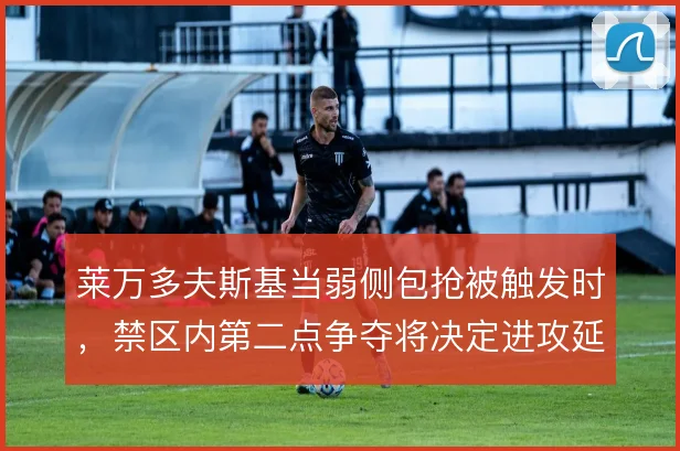 莱万多夫斯基当弱侧包抢被触发时，禁区内第二点争夺将决定进攻延续