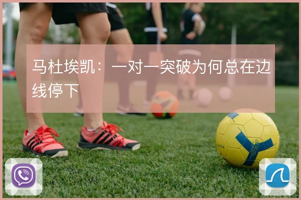 马杜埃凯：一对一突破为何总在边线停下