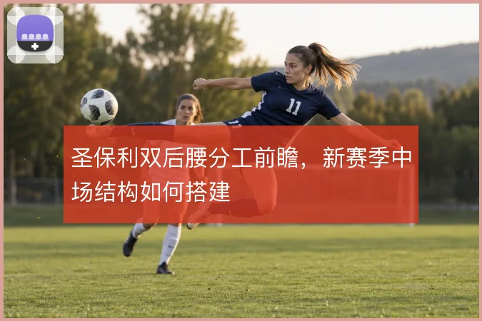 圣保利双后腰分工前瞻,新赛季中场结构如何搭建