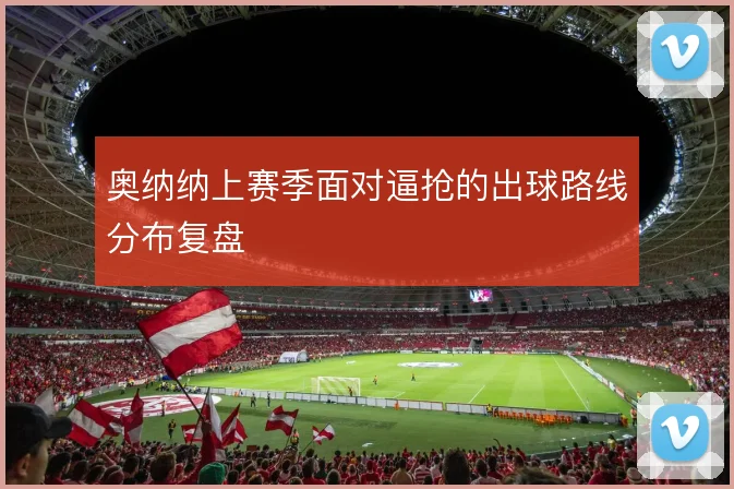 奥纳纳上赛季面对逼抢的出球路线分布复盘