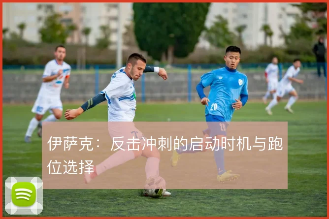 伊萨克:反击冲刺的启动时机与跑位选择