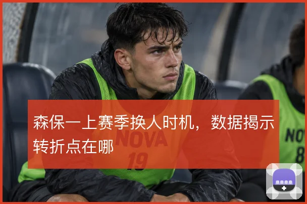 森保一上赛季换人时机，数据揭示转折点在哪