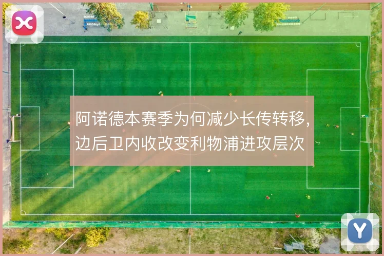 阿诺德本赛季为何减少长传转移，边后卫内收改变利物浦进攻层次