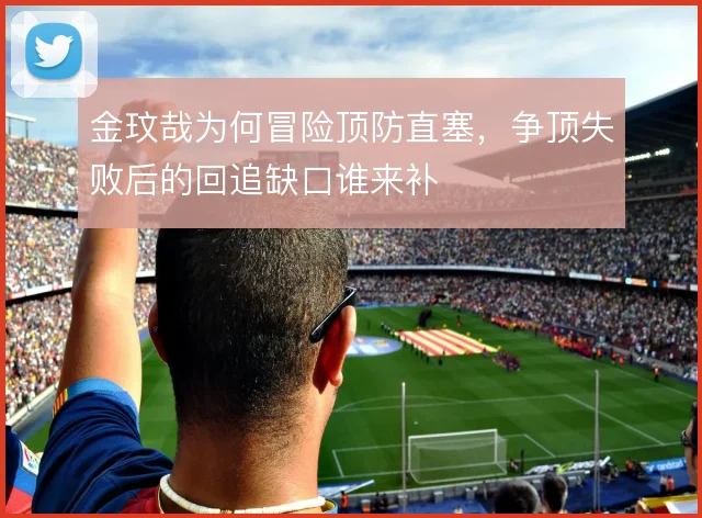 金玟哉为何冒险顶防直塞，争顶失败后的回追缺口谁来补