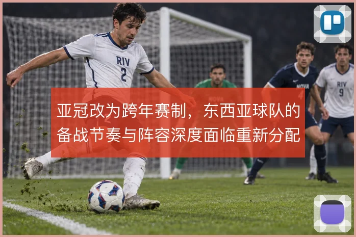 亚冠改为跨年赛制，东西亚球队的备战节奏与阵容深度面临重新分配