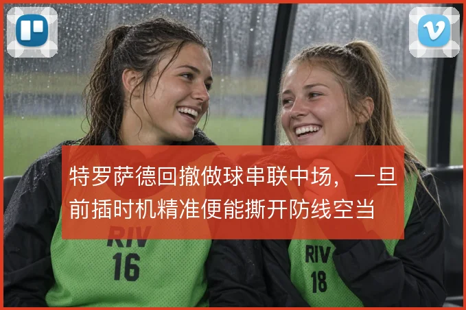 特罗萨德回撤做球串联中场，一旦前插时机精准便能撕开防线空当
