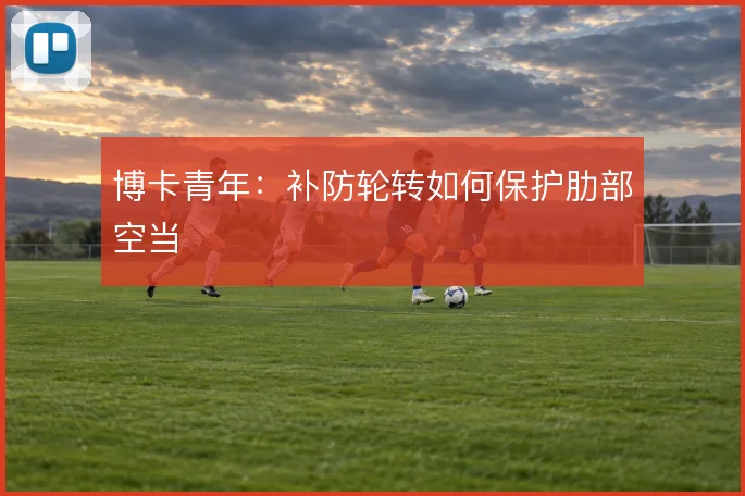 博卡青年:补防轮转如何保护肋部空当