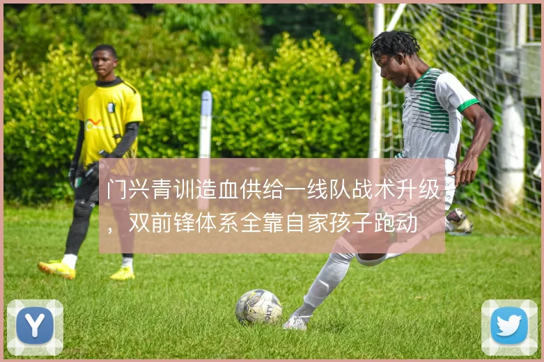 门兴青训造血供给一线队战术升级，双前锋体系全靠自家孩子跑动