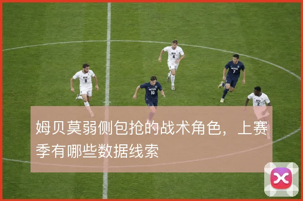 姆贝莫弱侧包抢的战术角色,上赛季有哪些数据线索