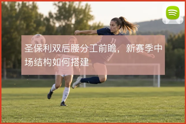 圣保利双后腰分工前瞻，新赛季中场结构如何搭建