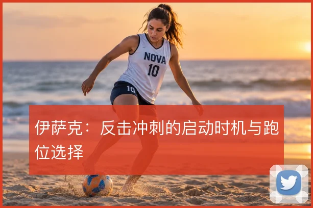 伊萨克:反击冲刺的启动时机与跑位选择