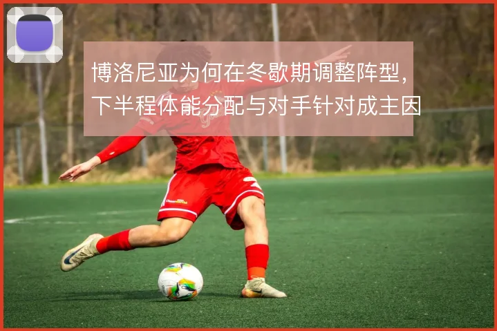 博洛尼亚为何在冬歇期调整阵型,下半程体能分配与对手针对成主因