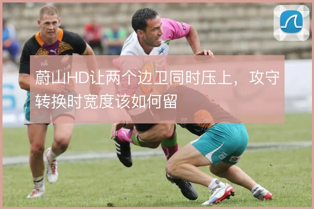 蔚山HD让两个边卫同时压上，攻守转换时宽度该如何留
