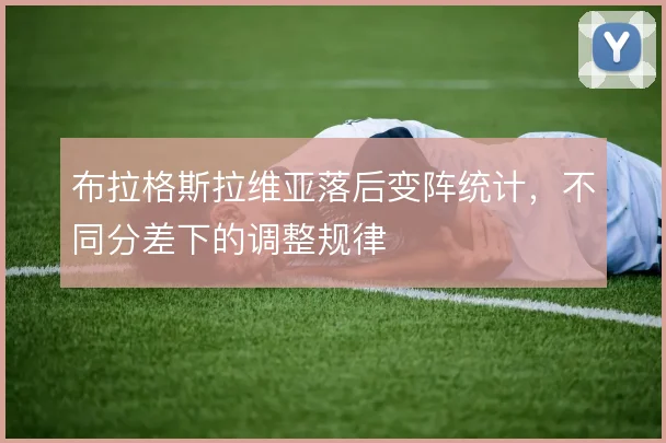 布拉格斯拉维亚落后变阵统计,不同分差下的调整规律