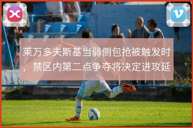 莱万多夫斯基当弱侧包抢被触发时，禁区内第二点争夺将决定进攻延续