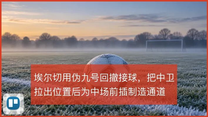 埃尔切用伪九号回撤接球，把中卫拉出位置后为中场前插制造通道