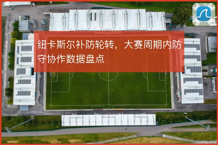 纽卡斯尔补防轮转，大赛周期内防守协作数据盘点