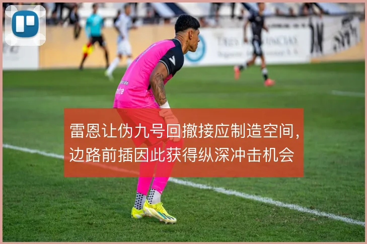 雷恩让伪九号回撤接应制造空间,边路前插因此获得纵深冲击机会