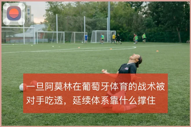 一旦阿莫林在葡萄牙体育的战术被对手吃透，延续体系靠什么撑住