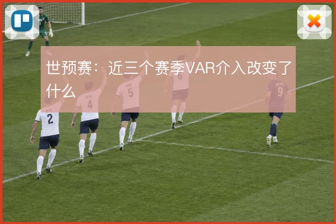 世预赛：近三个赛季VAR介入改变了什么